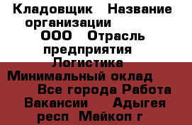 Кладовщик › Название организации ­ O’stin, ООО › Отрасль предприятия ­ Логистика › Минимальный оклад ­ 20 700 - Все города Работа » Вакансии   . Адыгея респ.,Майкоп г.